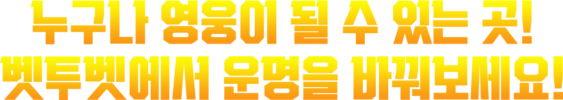 누구나 영웅이 될 수 있는 곳! 벳투벳에서 운명을 바꿔보세요!